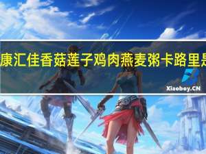 康汇佳 香菇莲子鸡肉燕麦粥卡路里是多少