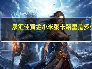 康汇佳 黄金小米粥卡路里是多少