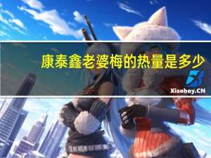 康泰鑫 老婆梅的热量是多少