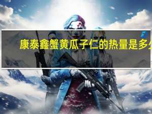 康泰鑫 蟹黄瓜子仁的热量是多少