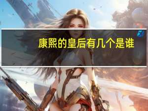 康熙的皇后有几个是谁（康熙的皇后）