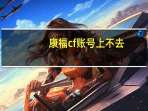 康福cf账号上不去（康福cf）