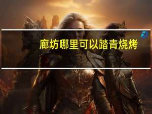 廊坊哪里可以踏青烧烤