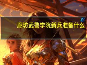 廊坊武警学院 新兵准备什么
