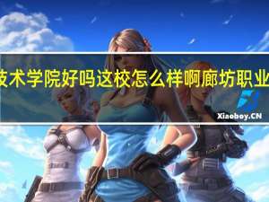 廊坊职业技术学院好吗这校怎么样啊 廊坊职业技术学院怎么样