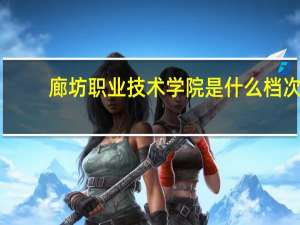 廊坊职业技术学院是什么档次