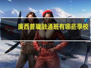 廣西普職融通班有哪些學校