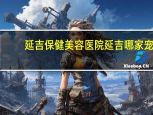 延吉保健美容医院 延吉哪家宠物医院好