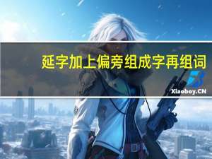 延字加上偏旁组成字再组词