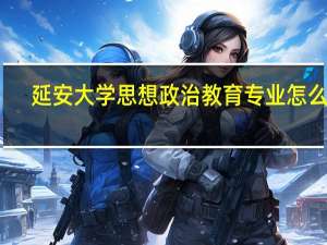 延安大学思想政治教育专业怎么样