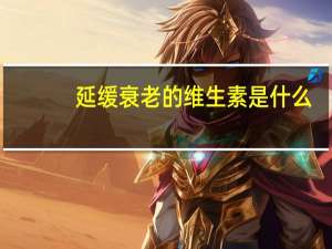 延缓衰老的维生素是什么（延缓衰老）