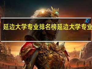 延边大学专业排名榜延边大学专业排名