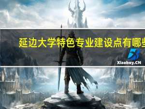 延边大学特色专业建设点有哪些