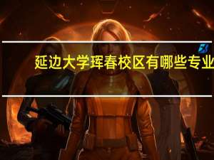 延边大学珲春校区有哪些专业