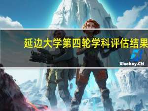 延边大学第四轮学科评估结果