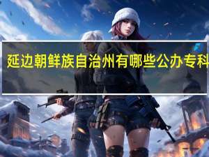 延边朝鲜族自治州有哪些公办专科大学