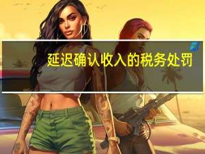 延迟确认收入的税务处罚