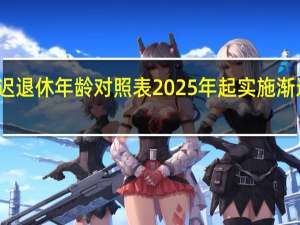 延迟退休年龄对照表 2025年起实施渐进式改革