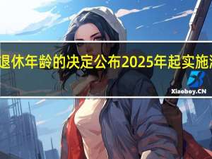 延迟退休年龄的决定公布 2025年起实施渐进式改革