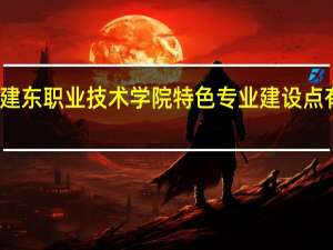 建东职业技术学院特色专业建设点有哪些