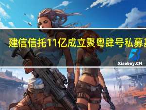 建信信托11亿成立聚粤肆号私募基金