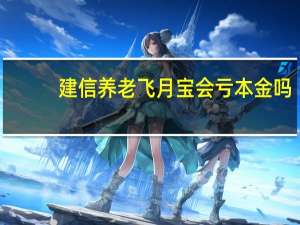 建信养老飞月宝会亏本金吗（为什么）