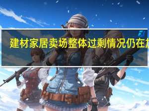 建材家居卖场整体过剩情况仍在加剧