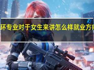 建环专业对于女生来讲怎么样 就业方向是什么