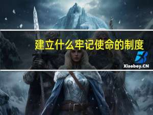 建立什么牢记使命的制度