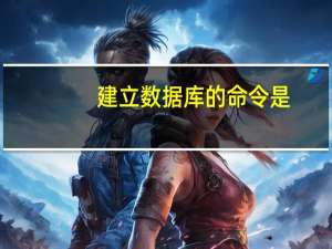 建立数据库的命令是（建立数据库）