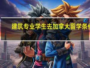 建筑专业学生去加拿大留学条件