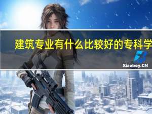 建筑专业有什么比较好的专科学校