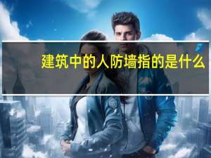 建筑中的人防墙指的是什么（请问建筑中什么是人防墙）