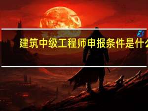 建筑中级工程师申报条件是什么