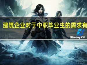 建筑企业对于中职毕业生的需求有哪些
