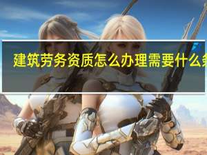 建筑劳务资质怎么办理需要什么条件