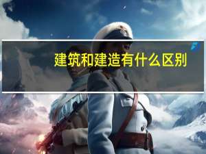 建筑和建造有什么区别
