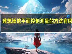 建筑场地平面控制测量的方法有哪几种