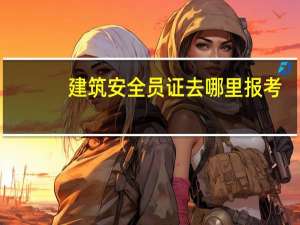 建筑安全员证去哪里报考