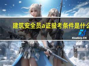 建筑安全员a证报考条件是什么
