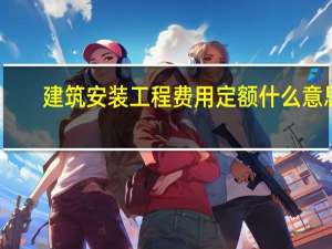 建筑安装工程费用定额什么意思（建筑安装工程费用定额）
