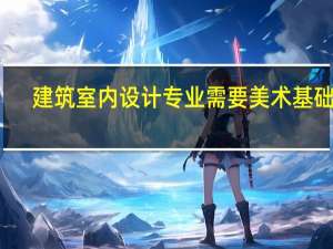 建筑室内设计专业需要美术基础吗
