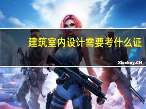建筑室内设计需要考什么证