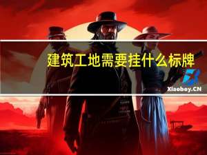 建筑工地需要挂什么标牌