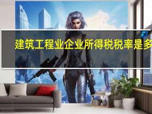 建筑工程业企业所得税税率是多少