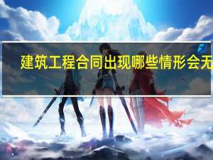 建筑工程合同出现哪些情形会无效