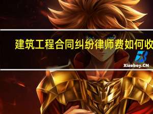 建筑工程合同纠纷律师费如何收取