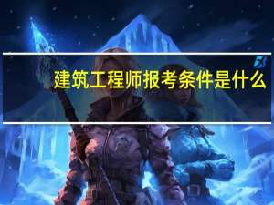建筑工程师报考条件是什么