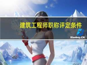 建筑工程师职称评定条件（高级工程师职称评定条件及材料要求）
