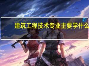建筑工程技术专业主要学什么